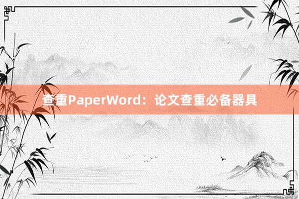 查重PaperWord：论文查重必备器具